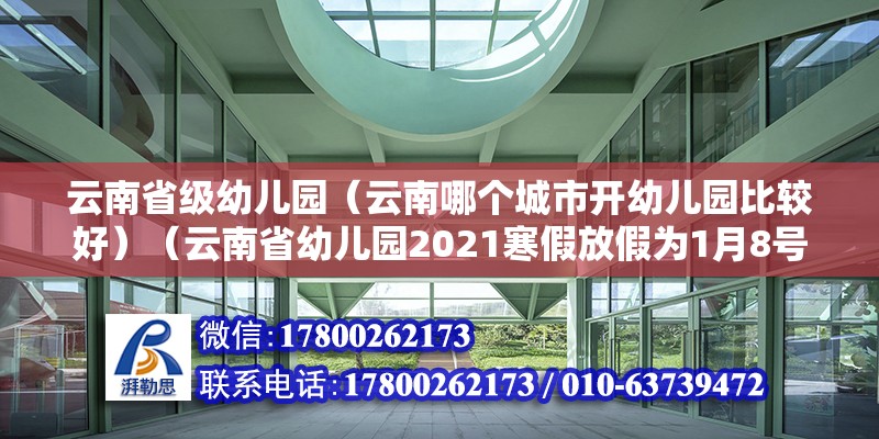 云南省級幼兒園（云南哪個城市開幼兒園比較好）（云南省幼兒園2021寒假放假為1月8號至29號期間） 鋼結構鋼結構停車場施工