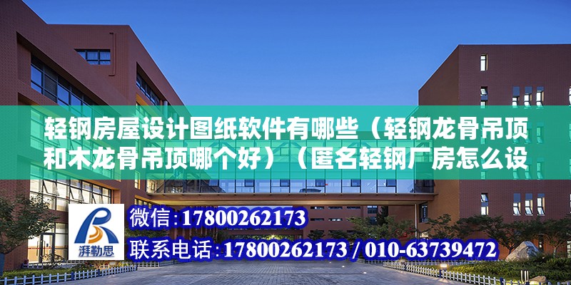 輕鋼房屋設計圖紙軟件有哪些（輕鋼龍骨吊頂和木龍骨吊頂哪個好）（匿名輕鋼廠房怎么設計的步驟：輕鋼廠房怎么設計的） 結構框架施工