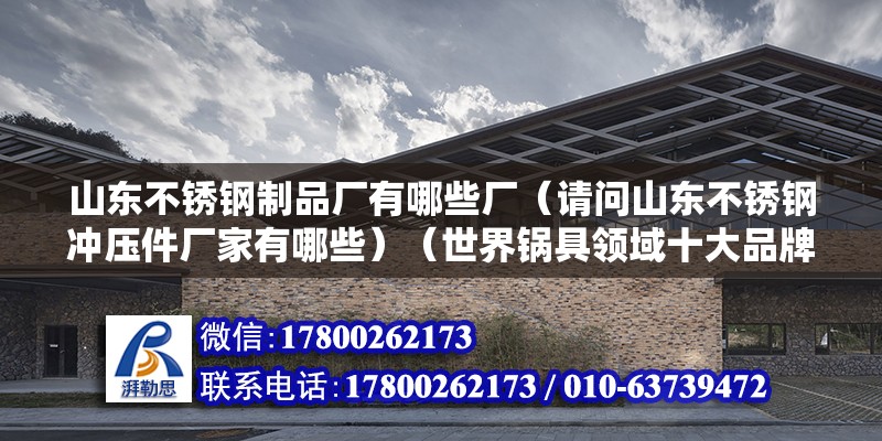 山東不銹鋼制品廠有哪些廠（請問山東不銹鋼沖壓件廠家有哪些）（世界鍋具領域十大品牌，德姆西不是世界鍋具領域的十大品牌） 結構工業裝備設計