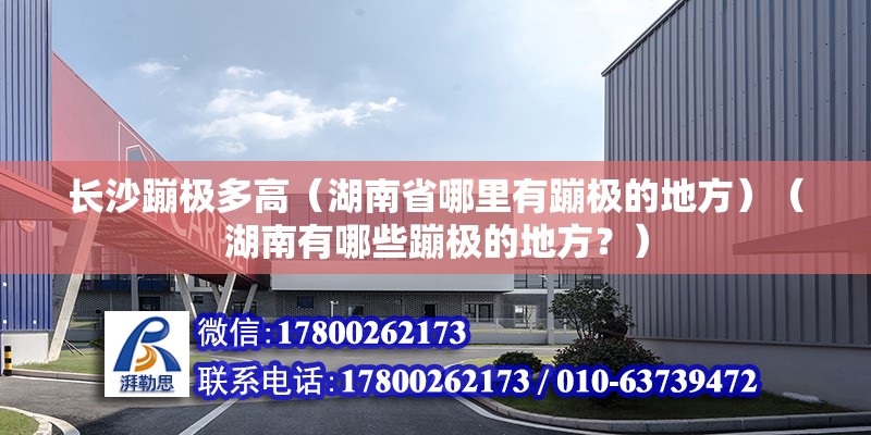 長沙蹦極多高（湖南省哪里有蹦極的地方）（湖南有哪些蹦極的地方？） 結構砌體施工