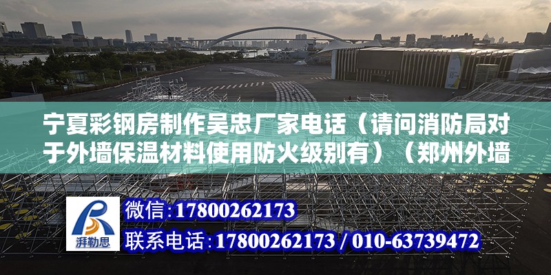 寧夏彩鋼房制作吳忠廠家電話（請問消防局對于外墻保溫材料使用防火級別有）（鄭州外墻隔溫材料廠） 鋼結構蹦極設計