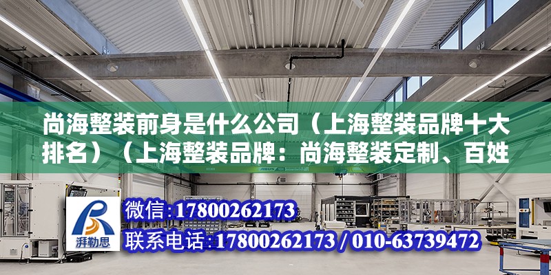 尚海整裝前身是什么公司（上海整裝品牌十大排名）（上海整裝品牌：尚海整裝定制、百姓裝潢、滬上茗居、申遠裝飾）