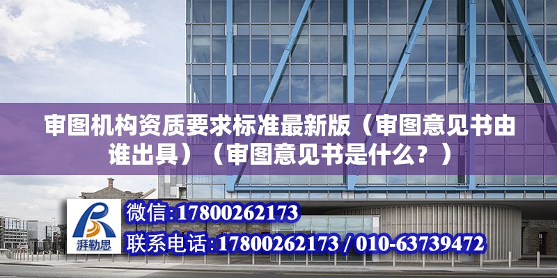 審圖機構資質要求標準最新版（審圖意見書由誰出具）（審圖意見書是什么？）