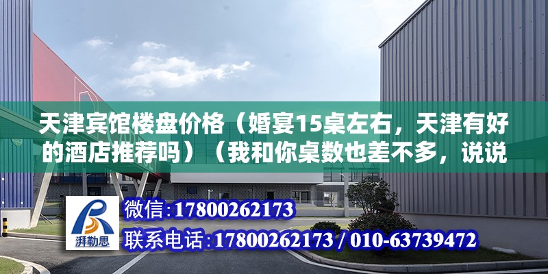 天津賓館樓盤價格（婚宴15桌左右，天津有好的酒店推薦嗎）（我和你桌數也差不多，說說看我我看過的一些場地吧） 結構工業鋼結構施工