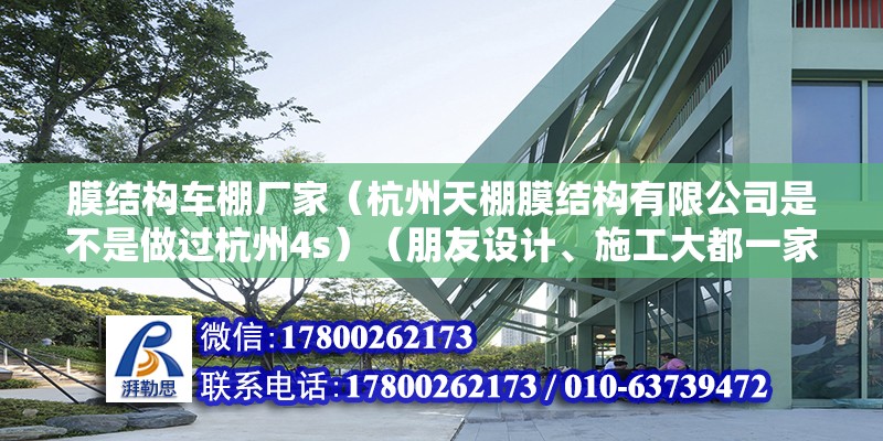 膜結構車棚廠家（杭州天棚膜結構有限公司是不是做過杭州4s）（朋友設計、施工大都一家公司弄的公司是一家公司弄的）