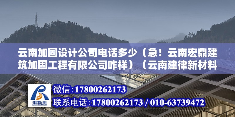 云南加固設計公司電話多少（急！云南宏鼎建筑加固工程有限公司咋樣）（云南建律新材料科技有限公司） 結構電力行業設計