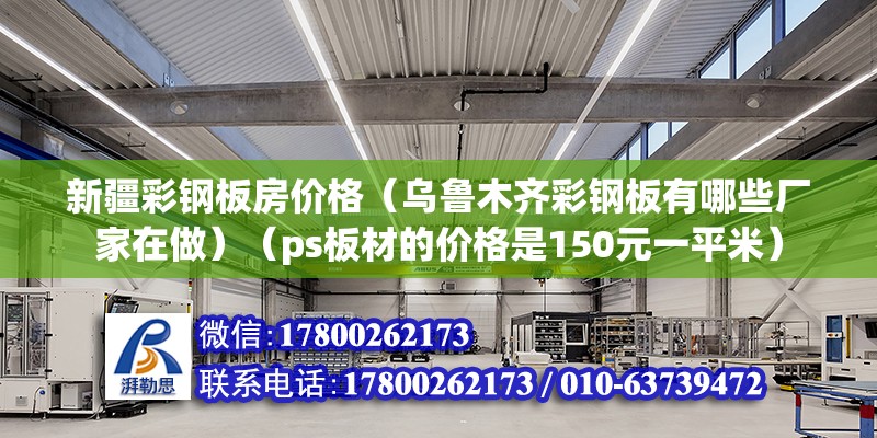 新疆彩鋼板房?jī)r(jià)格（烏魯木齊彩鋼板有哪些廠家在做）（ps板材的價(jià)格是150元一平米） 結(jié)構(gòu)機(jī)械鋼結(jié)構(gòu)施工