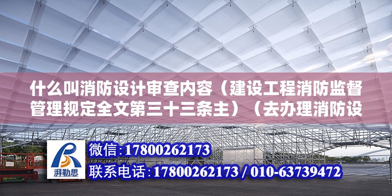 什么叫消防設計審查內容（建設工程消防監督管理規定全文第三十三條主）（去辦理消防設計審核、消防驗收、備案抽查的公安機構工作人員） 結構橋梁鋼結構施工