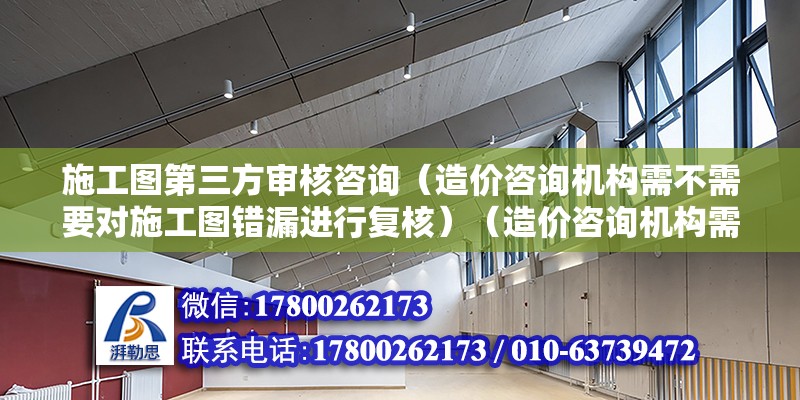 施工圖第三方審核咨詢（造價咨詢機構需不需要對施工圖錯漏進行復核）（造價咨詢機構需要對施工圖復核嗎？） 結構機械鋼結構設計