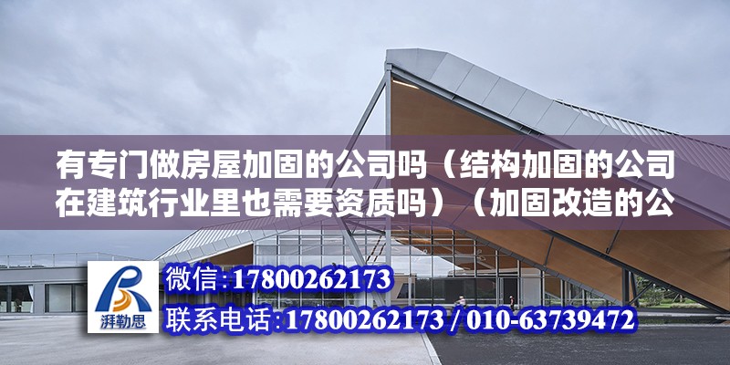 有專門做房屋加固的公司嗎（結構加固的公司在建筑行業里也需要資質嗎）（加固改造的公司在建筑行業中也必須相對應的資質依據）