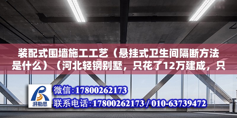 裝配式圍墻施工工藝（懸掛式衛(wèi)生間隔斷方法是什么）（河北輕鋼別墅，只花了12萬建成，只花了36萬的價錢） 裝飾幕墻施工