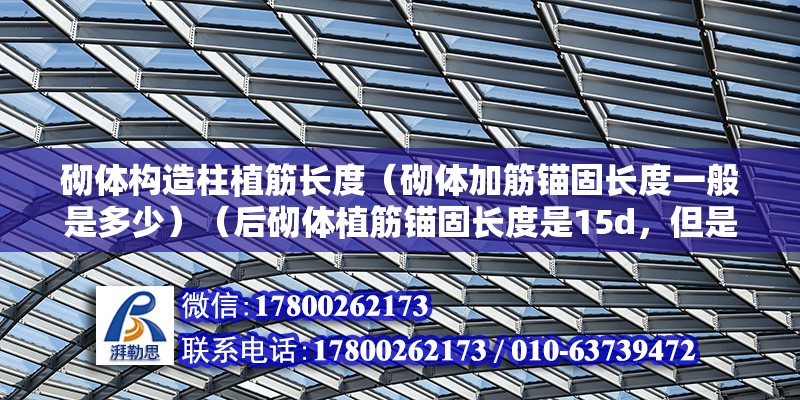 砌體構造柱植筋長度（砌體加筋錨固長度一般是多少）（后砌體植筋錨固長度是15d，但是不小于100毫米）