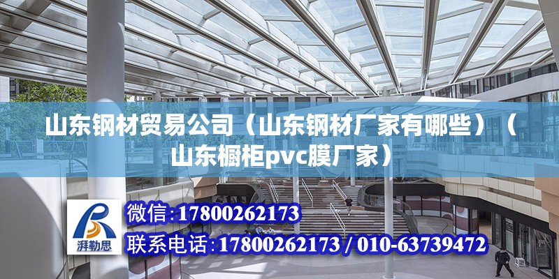 山東鋼材貿易公司（山東鋼材廠家有哪些）（山東櫥柜pvc膜廠家） 裝飾幕墻設計