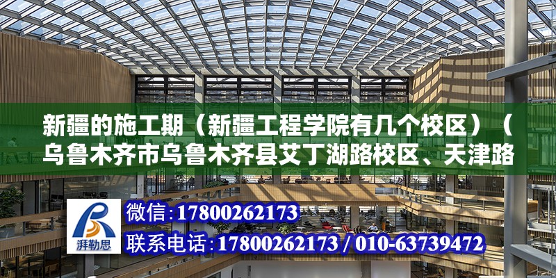 新疆的施工期（新疆工程學院有幾個校區）（烏魯木齊市烏魯木齊縣艾丁湖路校區、天津路校區、北京路校區）