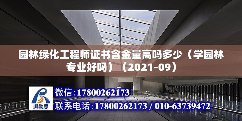 園林綠化工程師證書含金量高嗎多少（學園林專業好嗎）（2021-09）