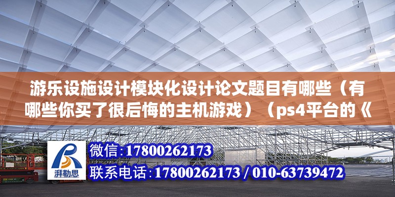 游樂設施設計模塊化設計論文題目有哪些（有哪些你買了很后悔的主機游戲）（ps4平臺的《血源詛咒》，玩了半個小時就決定放棄了）