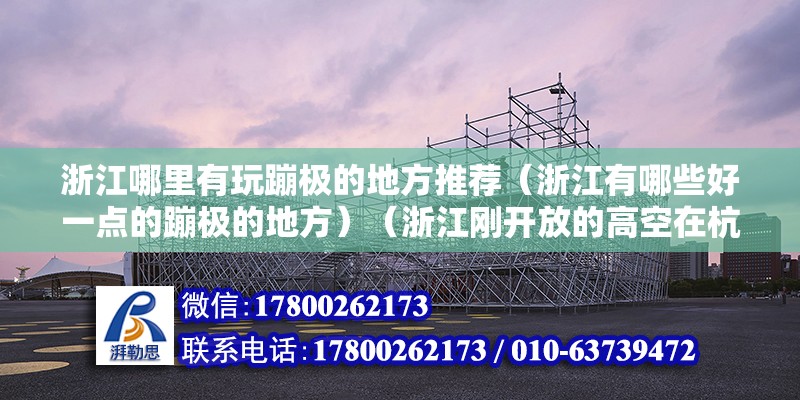 浙江哪里有玩蹦極的地方推薦（浙江有哪些好一點的蹦極的地方）（浙江剛開放的高空在杭州樂園還有一個高空蹦極站點） 裝飾幕墻施工