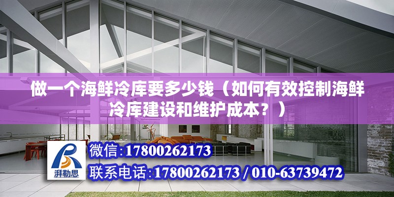 做一個海鮮冷庫要多少錢（如何有效控制海鮮冷庫建設和維護成本？） 北京鋼結構設計問答