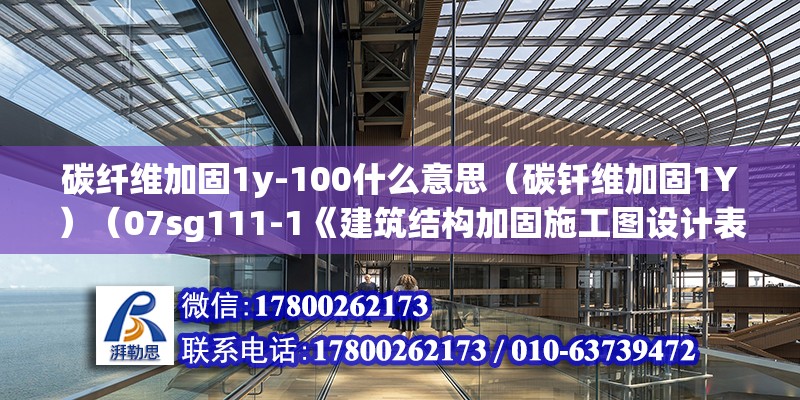 碳纖維加固1y-100什么意思（碳釬維加固1Y）（07sg111-1《建筑結構加固施工圖設計表示方法》） 鋼結構鋼結構停車場施工