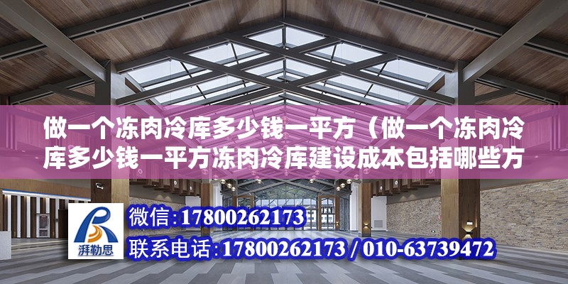 做一個凍肉冷庫多少錢一平方（做一個凍肉冷庫多少錢一平方凍肉冷庫建設成本包括哪些方面） 北京鋼結構設計問答