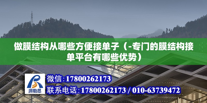 做膜結構從哪些方便接單子（-專門的膜結構接單平臺有哪些優(yōu)勢）