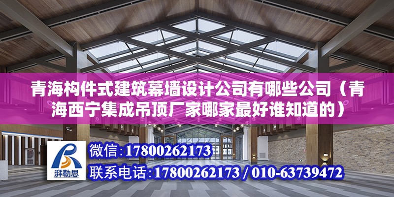 青海構(gòu)件式建筑幕墻設(shè)計公司有哪些公司（青海西寧集成吊頂廠家哪家最好誰知道的） 北京網(wǎng)架設(shè)計