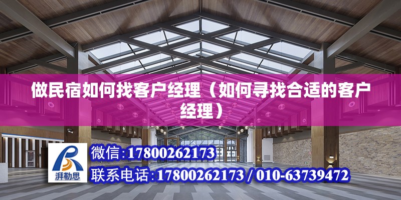 做民宿如何找客戶經理（如何尋找合適的客戶經理） 北京鋼結構設計問答