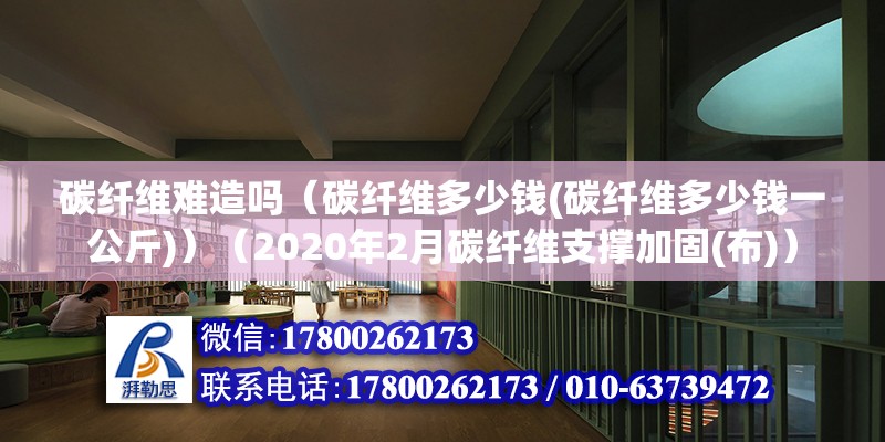 碳纖維難造嗎（碳纖維多少錢(碳纖維多少錢一公斤)）（2020年2月碳纖維支撐加固(布)） 鋼結構蹦極施工