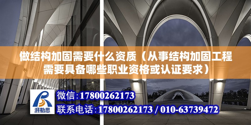 做結構加固需要什么資質（從事結構加固工程需要具備哪些職業資格或認證要求） 北京鋼結構設計問答