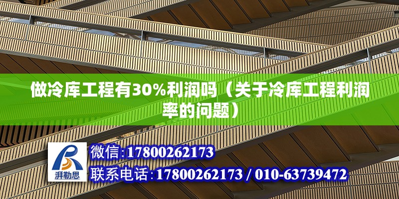 做冷庫(kù)工程有30%利潤(rùn)嗎（關(guān)于冷庫(kù)工程利潤(rùn)率的問(wèn)題）