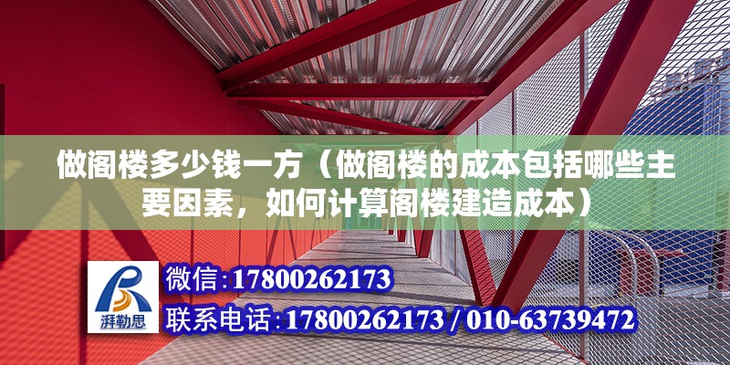 做閣樓多少錢(qián)一方（做閣樓的成本包括哪些主要因素，如何計(jì)算閣樓建造成本）