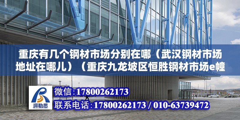 重慶有幾個鋼材市場分別在哪（武漢鋼材市場地址在哪兒）（重慶九龍坡區恒勝鋼材市場e幢1-16地址） 全國鋼結構廠