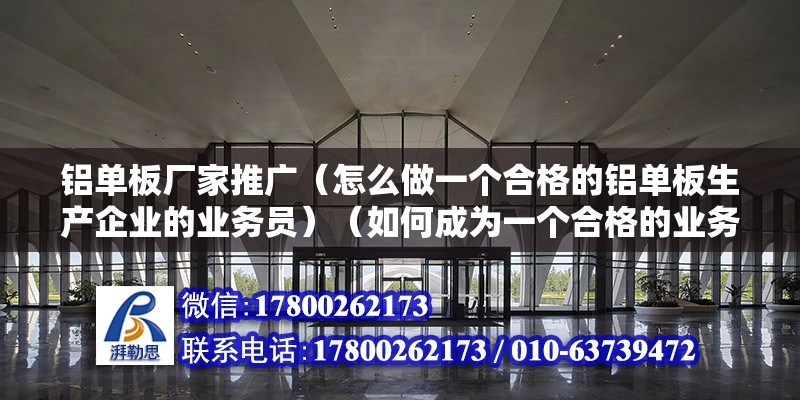 鋁單板廠家推廣（怎么做一個合格的鋁單板生產企業的業務員）（如何成為一個合格的業務員？） 鋼結構鋼結構螺旋樓梯施工