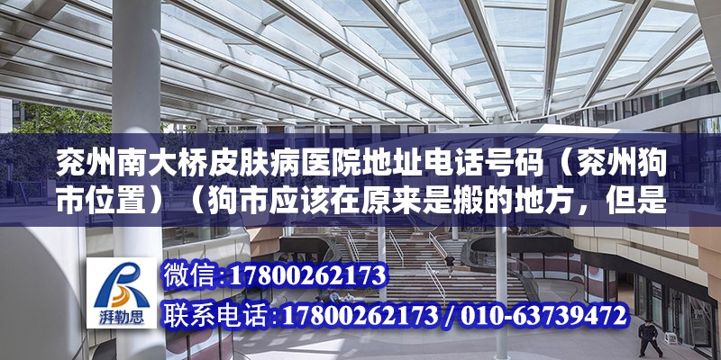 兗州南大橋皮膚病醫院地址電話號碼（兗州狗市位置）（狗市應該在原來是搬的地方，但是現在好像都回到南大橋了）