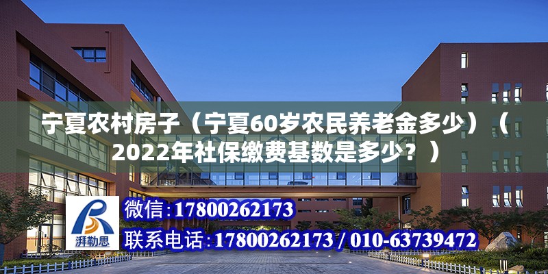 寧夏農村房子（寧夏60歲農民養老金多少）（2022年社保繳費基數是多少？）