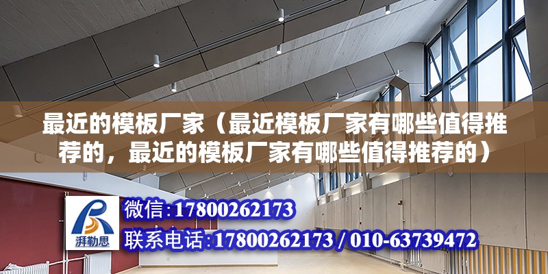 最近的模板廠家（最近模板廠家有哪些值得推薦的，最近的模板廠家有哪些值得推薦的） 北京鋼結構設計問答