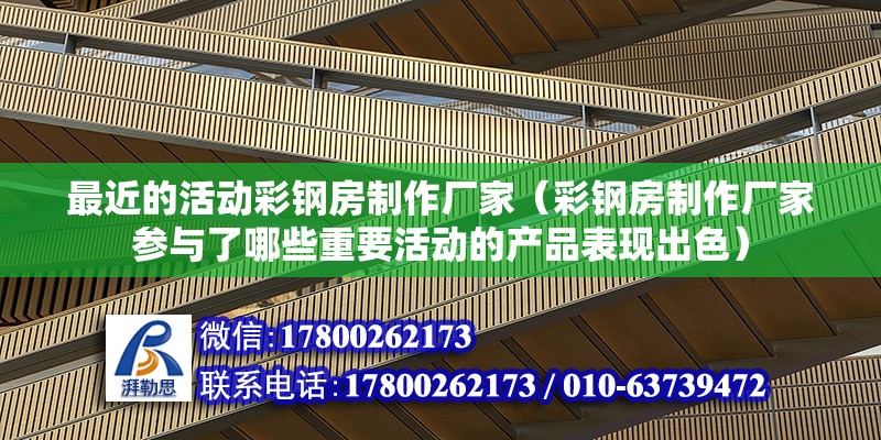 最近的活動彩鋼房制作廠家（彩鋼房制作廠家參與了哪些重要活動的產品表現出色）