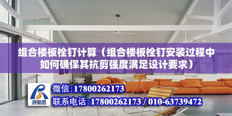 組合樓板栓釘計算（組合樓板栓釘安裝過程中如何確保其抗剪強度滿足設計要求） 北京鋼結構設計問答