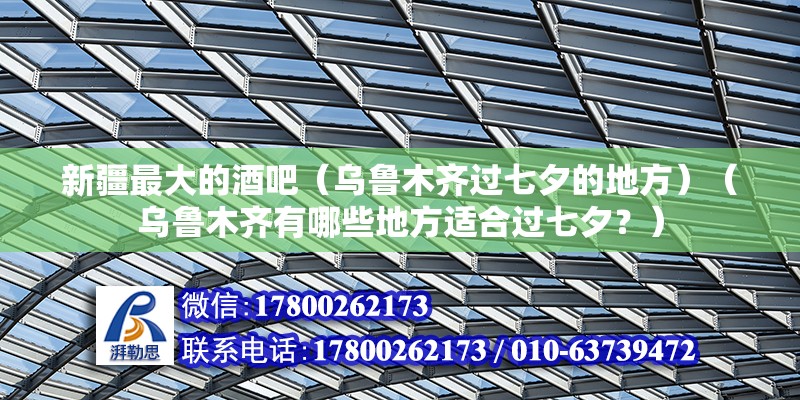 新疆最大的酒吧（烏魯木齊過七夕的地方）（烏魯木齊有哪些地方適合過七夕？） 鋼結構蹦極設計