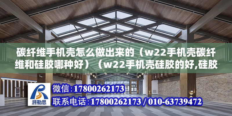 碳纖維手機(jī)殼怎么做出來的（w22手機(jī)殼碳纖維和硅膠哪種好）（w22手機(jī)殼硅膠的好,硅膠材質(zhì)的手機(jī)殼由橡膠造而成）