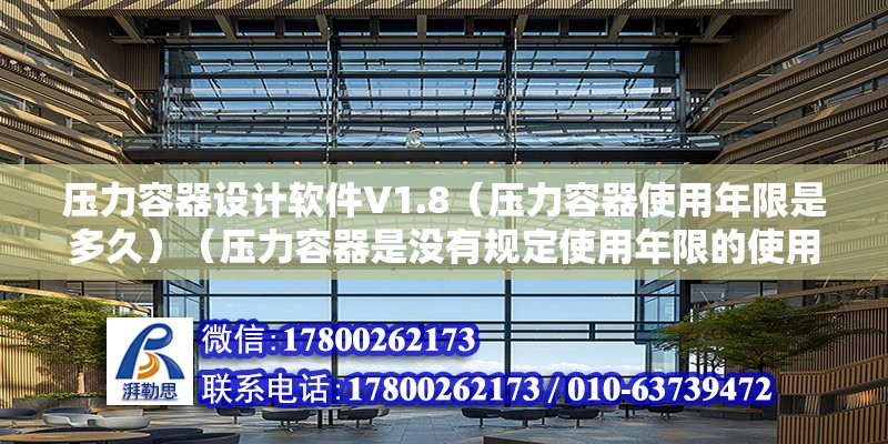 壓力容器設計軟件V1.8（壓力容器使用年限是多久）（壓力容器是沒有規定使用年限的使用年限的使用年限） 鋼結構玻璃棧道施工