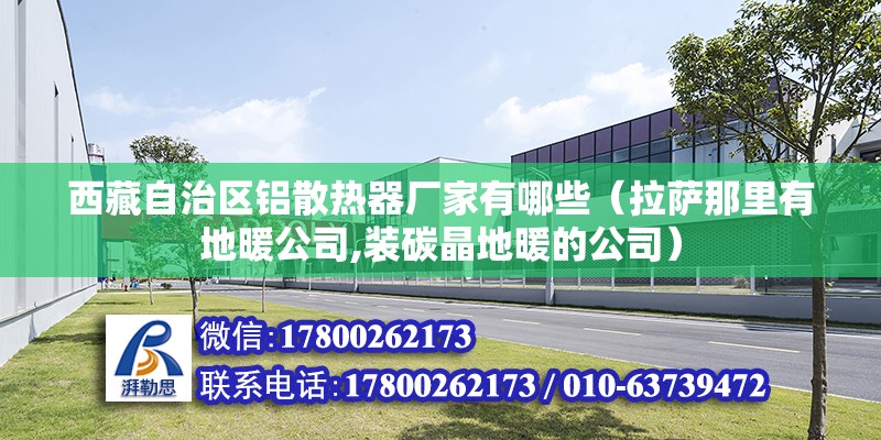 西藏自治區鋁散熱器廠家有哪些（拉薩那里有地暖公司,裝碳晶地暖的公司） 鋼結構跳臺設計