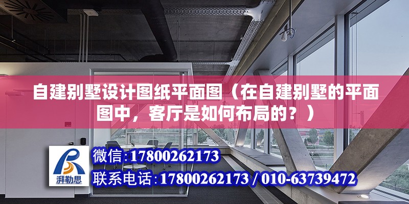 自建別墅設計圖紙平面圖（在自建別墅的平面圖中，客廳是如何布局的？） 北京鋼結構設計問答