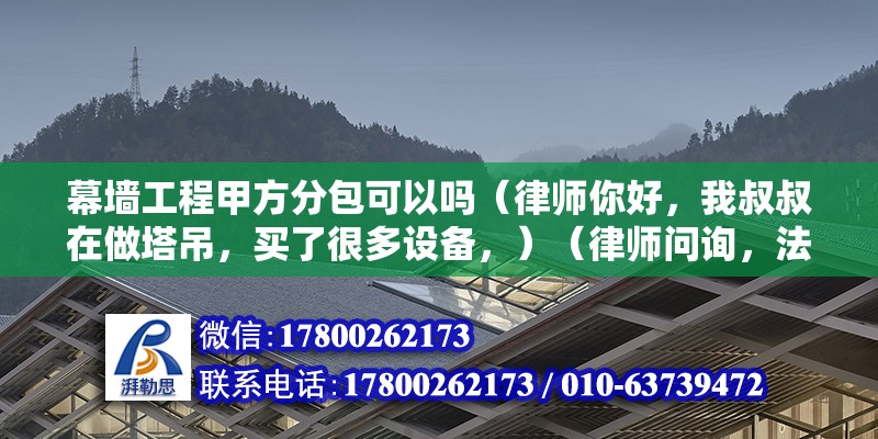 幕墻工程甲方分包可以嗎（律師你好，我叔叔在做塔吊，買了很多設備，）（律師問詢，法律問題如何解決？） 結(jié)構(gòu)污水處理池設計