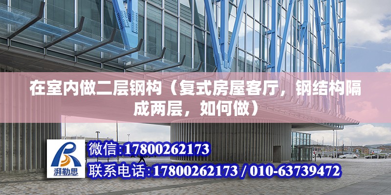 在室內做二層鋼構（復式房屋客廳，鋼結構隔成兩層，如何做） 北京加固施工