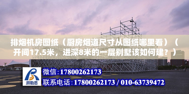 排煙機房圖紙（廚房煙道尺寸從圖紙哪里看）（開間17.5米，進深8米的一層別墅該如何建？） 結構污水處理池設計