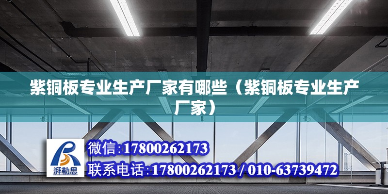 紫銅板專業生產廠家有哪些（紫銅板專業生產廠家） 北京鋼結構設計問答