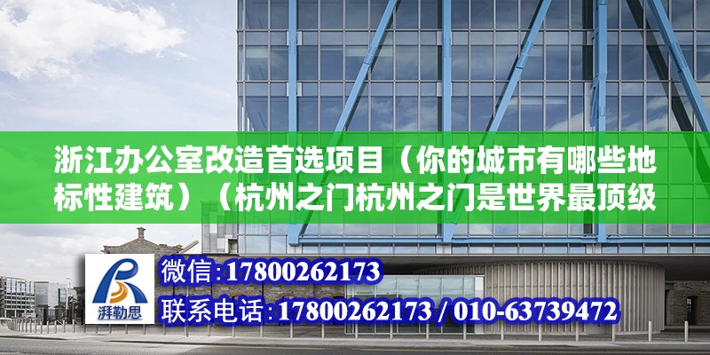 浙江辦公室改造首選項目（你的城市有哪些地標性建筑）（杭州之門杭州之門是世界最頂級超高層建筑主體建筑） 結構工業鋼結構施工