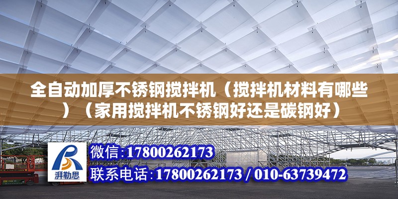 全自動加厚不銹鋼攪拌機（攪拌機材料有哪些）（家用攪拌機不銹鋼好還是碳鋼好） 裝飾工裝設計