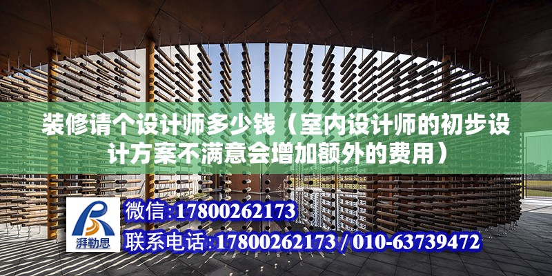 裝修請個設計師多少錢（室內設計師的初步設計方案不滿意會增加額外的費用） 北京鋼結構設計問答